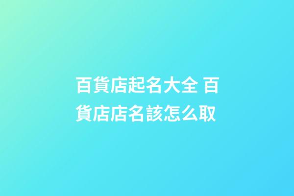 百貨店起名大全 百貨店店名該怎么取